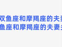 双鱼座和摩羯座的夫妻 双鱼座和摩羯座的夫妻关系